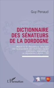 Dictionnaire des sénateurs de la Dordogne. Depuis la IIIe République, ainsi que des représentants de - Penaud Guy