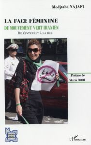 La face féminine du mouvement vert iranien. De l'Internet à la rue - Najafi Modjtaba - Ebadi Shirin