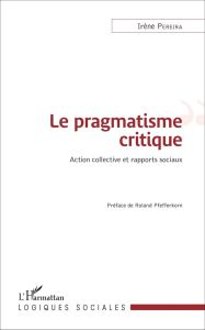 Le pragmatisme critique. Action collective et rapports sociaux - Pereira Irène - Pfefferkorn Roland