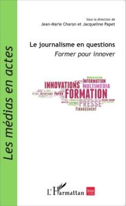 Le journalisme en questions. Former pour innover - Charon Jean-Marie - Papet Jacqueline