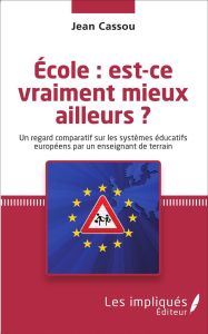 Ecole : est-ce vraiment mieux ailleurs ? Un regard comparatif sur les systèmes éducatifs européens p - Cassou Jean