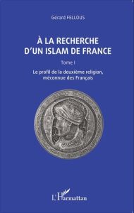 A la recherche d'un islam de France. Tome 1, Le profil de la deuxième religion, méconnue des Françai - Fellous Gérard