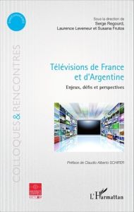 Télévisions de France et d'Argentine. Enjeux, défis et perspectives - Regourd Serge - Leveneur Laurence - Frutos Susana