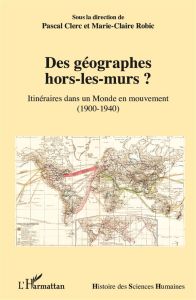 Des géographes hors-les-murs ? Itinéraires dans un monde en mouvement (1900-1940) - Clerc Pascal - Robic Marie-Claire