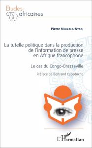 La tutelle politique dans la production de l'information de presse en Afrique francophone. Le cas du - Minkala-Ntadi Pierre - Cabedoche Bertrand