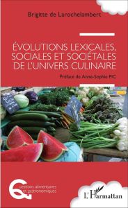 Evolutions lexicales, sociales et sociétales de l'univers culinaire - Larochelambert Brigitte de - Pic Anne-Sophie