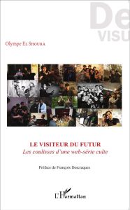Le Visiteur du futur. Les coulisses d'une web-série culte - El Shoura Olympe - Descraques François