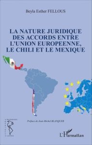 La nature juridique des accords entre l'Union européenne, le Chili et le Mexique - Fellous Beyla Esther - Blanquer Jean-Michel