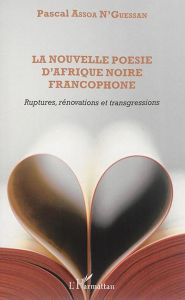 La nouvelle poésie d'Afrique noire francophone. Rupturres, rénovations et transgressions - Assoa N'Guessan Pascal