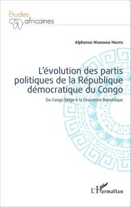 L'évolution des partis politiques de la République démocratique du Congo. Du Congo belge à la Deuxiè - Makengo Nkutu Alphonse