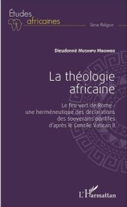La théologie africaine. Le feu vert de Rome : une herméneutique des déclarations des souverains pont - Mushipu Mbombo Dieudonné - Derroitte Henri