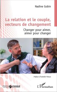 La relation et le couple, vecteurs de changement. Changer pour aimer, aimer pour changer - Gobin Nadine - Peloux Isabelle