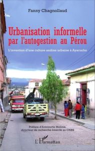 Urbanisation informelle par l'autogestion au Pérou. L'invention d'une culture andine urbaine à Ayacu - Chagnollaud Fanny - Molinié Antoinette