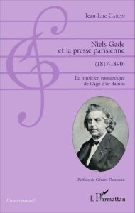 Niels Gade et la presse parisienne (1817-1890). Le musicien romantique de l'Age d'or danois - Caron Jean-Luc - Denizeau Gérard