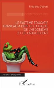 Le système éducatif français à l'ère du ludique, de l'hédonisme et de l'adulescent - Gobert Frédéric