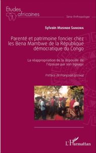 Parenté et patrimoine foncier chez les Bena Mambwe de la République démocratique du Congo. La réappr - Musinde Sangwa Sylvain - Lestage Françoise