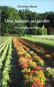 Une saison au jardin. Chronique agricole - Boué Christian