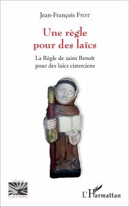 Une règle pour des laïcs. La Règle de saint Benoît pour des laïcs cisterciens - Fyot Jean-François