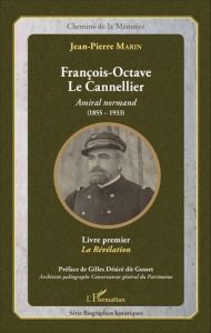 François-Octave Le Cannellier, amiral normand (1855-1933)r. Livre premier, La révélation - Marin Jean-Pierre - Désiré dit Gosset Gilles