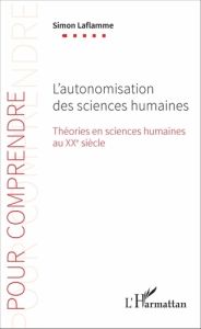 L'autonomisation des sciences humaines. Théories en sciences humaines au XXe siècle - Laflamme Simon