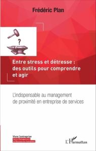 Entre stress et détresse : des outils pour comprendre et agir. L'indispensable au management de prox - Plan Frédéric - Montmayeur Alain
