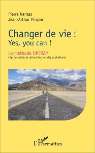 Changer de vie ! Yes, you can ! La méthode OPERA (optimisation et rationalisation des aspirations) - Nantas Pierre - Pinçon Jean-Arthur