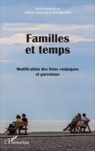 Familles et temps. Modification des liens conjugaux et parentaux - Aubourg Valérie - Eid Georges