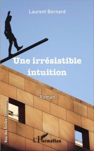 Une irrésistible intuition. Roman - Bernard Laurent