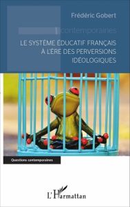 LE SYSTEME EDUCATIF FRANCAIS A L'ERE DES PERVERSIONS IDEOLOGIQUES - GOBERT FREDERIC