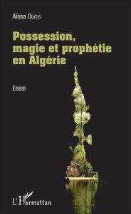 Possession, magie et prophétie en Algérie - Ouitis Aïssa - Bellil Rachid