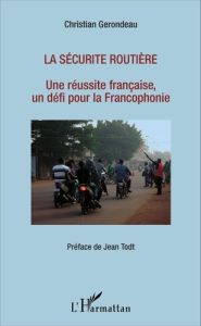 La sécurité routière. Une réussite française, un défi pour la Francophonie - Gerondeau Christian - Todt Jean