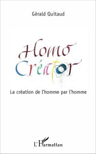 Homo Créator. La création de l'homme par l'homme - Quitaud Gérald