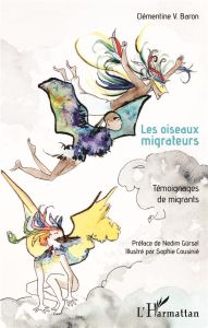 Les oiseaux migrateurs. Témoignages de migrants - Baron Clémentine V. - Gürsel Nedim - Cousinié Soph