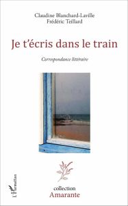 Je t'écris dans le train. Correspondance littéraire - Blanchard-Laville Claudine - Teillard Frédéric