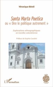 Santa Marta Poetica ou "Dire le politique autrement". Explorations ethnographiques en Caraïbe colomb - Bénéï Véronique - Caratini Sophie