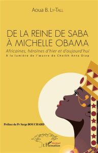 De la Reine de Saba à Michelle Obama. Africaines, héroïnes d'hier et d'aujourd'hui, à la lumière de - Ly-Tall Aoua Bocar - Bouchard Serge
