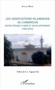 Les association islamiques au Cameroun. Entre prosélytisme et développement (1963-2016) - Mane Souley - Taguem Fah G. L.