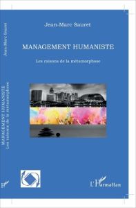 Management humaniste. Les raisons de la métamorphose - Sauret Jean-Marc