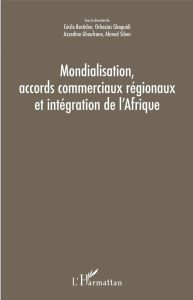 Mondialisation, accords commerciaux régionaux et intégration de l'Afrique - Bastidon Cécile - Gbaguidi Ochozias - Ghoufrane Az