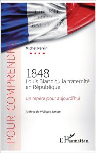 1848 Louis Blanc ou la fraternité en République. Un repère pour aujourd'hui - Perrin Michel - Simian Philippe