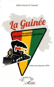 La Guinée. Locomotive des indépendances africaines - Sy Savané Alpha Oumar - Keita Souleymane