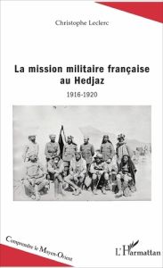 La mission militaire française au Hedjaz (1916-1920) - Leclerc Christophe
