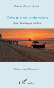 Coeur des violences. Des républiques privées - Omari Ngabo Oscar - Richard Alain