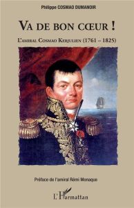 Va de bon coeur ! L'amiral Cosmao Kerjulien (1761-1825) - Cosmao Dumanoir Philippe - Monaque Rémi