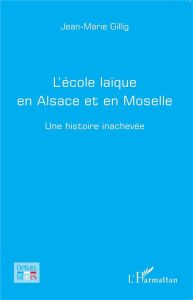 L'école laïque en Alsace et en Moselle. Une histoire inachevée - Gillig Jean-Marie - Delfau Gérard