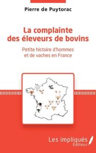 La complainte des éleveurs de bovin. Petite histoire d'hommes et de vaches en France - Puytorac Pierre de - Agier Leila
