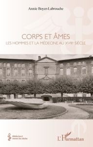 Corps et âmes. Les hommes et la médecine au XVIIIe siècle - Boyer-Labrouche Annie