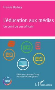 L'éducation aux médias. Un point de vue africain - Barbey Francis - Corroy-Labardens Laurence - Kiyin