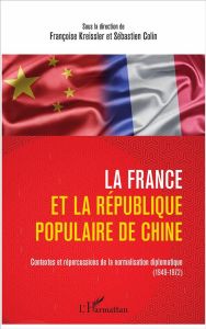 La France et la République populaire de Chine. Contextes et répercussions de la normalisation diplom - Kreissler Françoise - Colin Sébastien