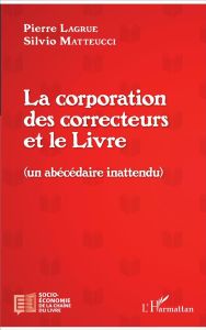 La corporation des correcteurs et le Livre. Un abécédaire inattendu - Lagrue Pierre - Matteucci Silvio
